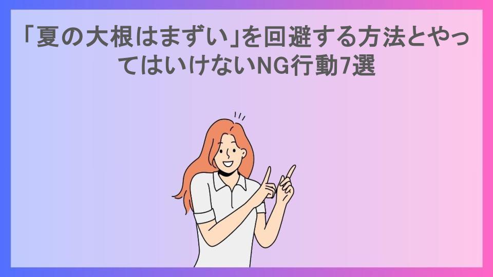 「夏の大根はまずい」を回避する方法とやってはいけないNG行動7選